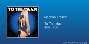 【歌詞・和訳】Meghan Trainor / To The Moon - Doll House Music Blog.