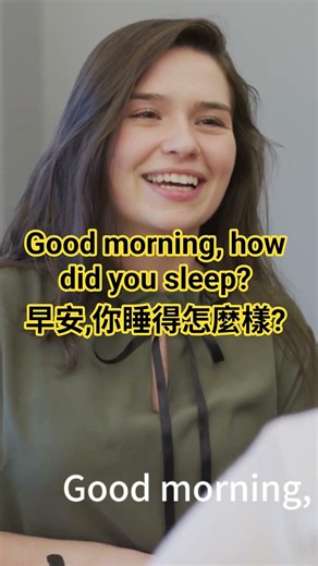 Good morning, how did you sleep?早安,你睡得怎麼樣?
