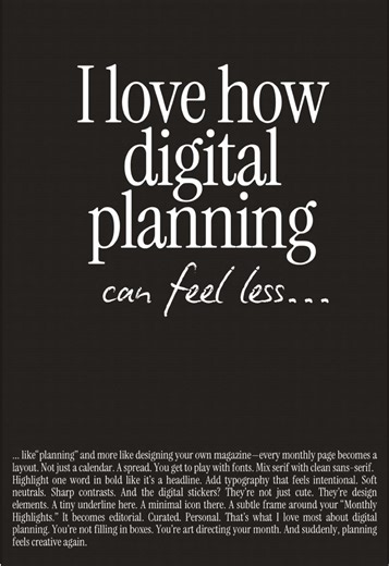 I love how digital planning can feel less like “planning” and more like designing your own daily page. You get to play with fonts. Mix serif with clean sans-serif. Highlight one word in bold like it’s a headline. Add typography that feels intentional. Soft neutrals. Sharp contrasts. And the digital stickers? They’re not just cute. They’re design elements. A tiny underline here. A minimal icon there. A subtle frame around your “Monthly Highlights.” It becomes editorial. Curated. Personal. That’s 