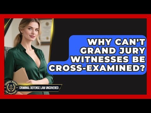 Why Can't Grand Jury Witnesses Be Cross-examined? - Criminal Defense Law Uncovered