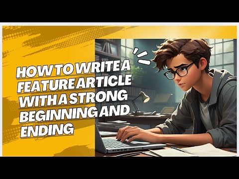 How to Write a Feature Article with a Strong Beginning and Ending