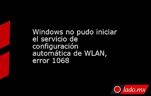 Windows no pudo iniciar el servicio de configuración automática de WLAN, error 1068