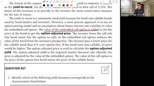 The lowest of the sequence of yields -to-Call and Yield-to-Maturity is known as yield to worst. The price of a callable bond is lower than the price of otherwise similar risk and maturity non-callable bond. The price that investors would have paid if the bond was not callable is called Option Adjusted Price and the yield calculated from the option adjusted price is called option adjusted yield. The Option Adjusted Yield minus the yield for the benchmark bond is called Option Adjusted Spread. | P