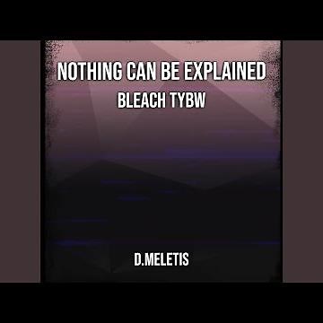 Nothing Can Be Explained (From "Bleach TYBW")