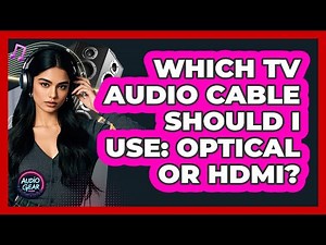 Which TV Audio Cable Should I Use: Optical Or HDMI?