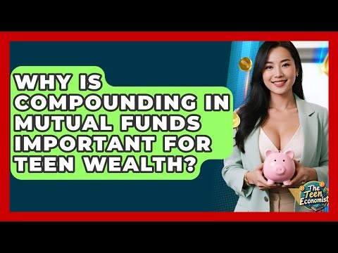 Why Is Compounding In Mutual Funds Important For Teen Wealth? - The Teen Economist