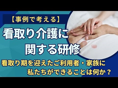 『看取り介護に関する研修』(動画研修・資料)...「死」を意識したときに私たちにできることは何か？