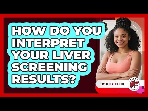 How Do You Interpret Your Liver Screening Results? - Liver Health Hub