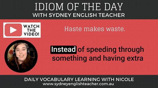 Let's learn the idiom 'haste makes waste' - WATCH THE VIDEO for today's mini vocabulary lesson and develop your knowledge and usage of idioms quickly and easily. Listen to the explanation and example and start confidently using this great expression on your own straight away. Feel free to share your example sentences in the comments section below - and don't forget to come back again tomorrow to learn another idiom! 🙂 Nicole | Sydney English Teacher