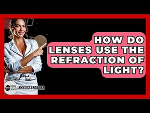 How Do Lenses Use The Refraction Of Light? - Physics Frontier