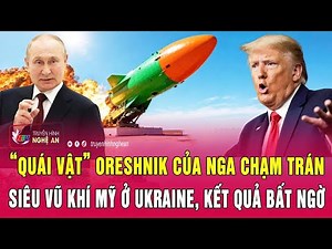 Điểm nóng: “Quái vật” Oreshnik của Nga chạm trán siêu vũ khí Mỹ ở Ukraine, kết quả bất ngờ