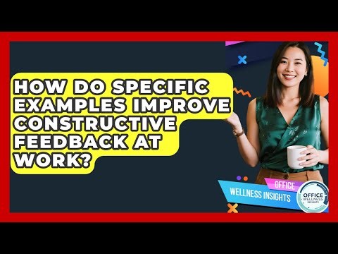 How Do Specific Examples Improve Constructive Feedback At Work? - Office Wellness Insights