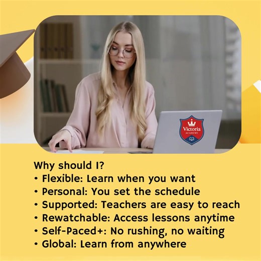 Why should I? • Flexible: Learn when you want • Personal: You set the schedule • Supported: Teachers are easy to reach • Rewatchable: Access lessons anytime • Self-Paced : No rushing, no waiting • Global: Learn from anywhere #victoriaacademy #toronto #ontario #canada