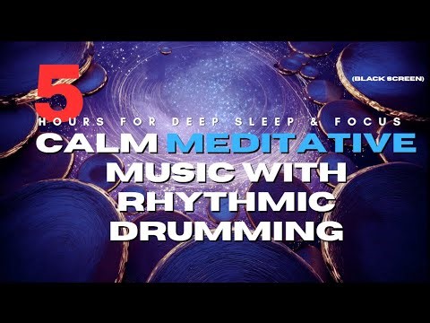 Calm Meditative Music with Rhythmic Drumming | 5 Hours for Deep Sleep & Focus