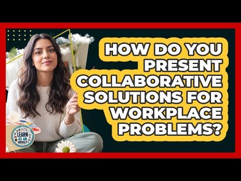 How Do You Present Collaborative Solutions for Workplace Problems?