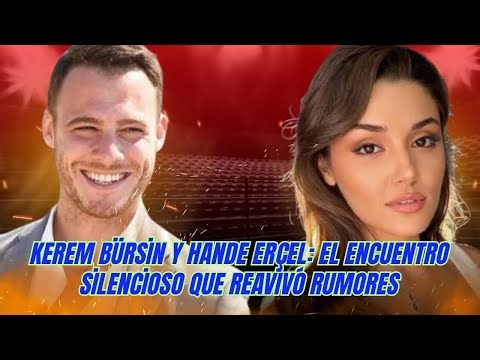 Kerem Bürsin y Hande Erçel: el encuentro silencioso que reavivó rumores🚨 #kerembursin #handeercel