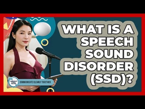 What Is A Speech Sound Disorder (SSD)? - Communicate Clearly Together
