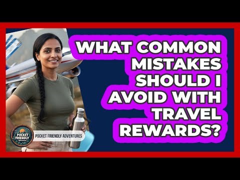 What Common Mistakes Should I Avoid With Travel Rewards?