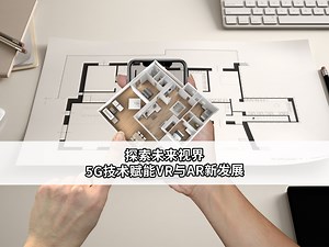 探索未来世界：5G技术赋能VR与AR新发展。