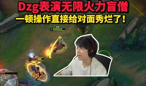 再C取关！Dzg表演无限火力盲僧 全程在天上飞！一顿操作给对面劫打的生活不能自理！