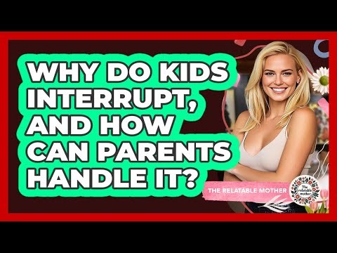 Why Do Kids Interrupt, And How Can Parents Handle It? - The Relatable Mother