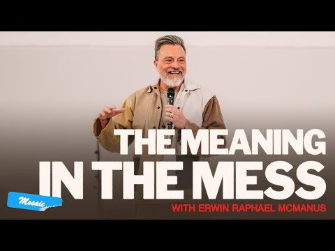THE MEANING IN THE MESS | Erwin Raphael McManus - Mosaic