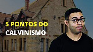Os 5 Pontos do Calvinismo e Seus Princípios