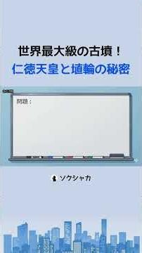 世界最大級の古墳！ 仁徳天皇と埴輪の秘密