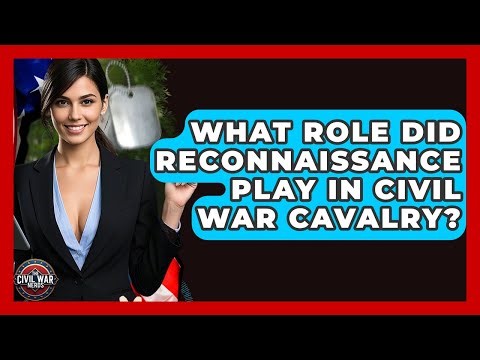 What Role Did Reconnaissance Play In Civil War Cavalry? - The Civil War Nerds