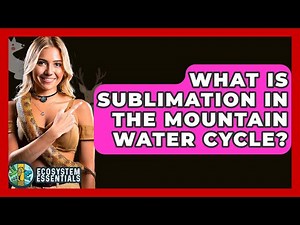 What Is Sublimation In The Mountain Water Cycle? - Ecosystem Essentials