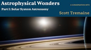 Astrophysical Wonders, Part I: Solar System Astronomy - A Conversation with Scott Tremaine