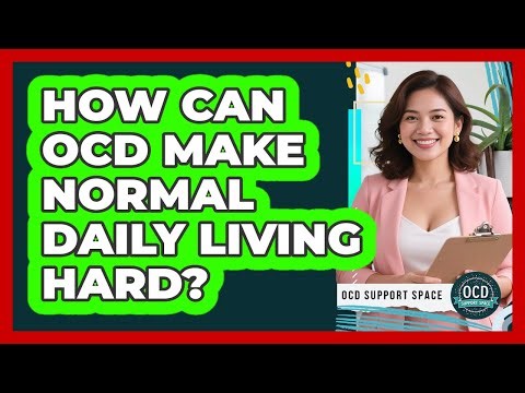 How Can OCD Make Normal Daily Living Hard?
