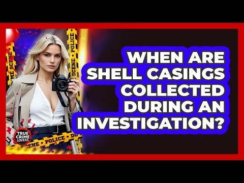 When Are Shell Casings Collected During An Investigation?