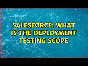 Salesforce: What is the Deployment Testing Scope