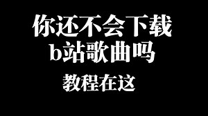 B站视频歌曲精确缓存下载教程