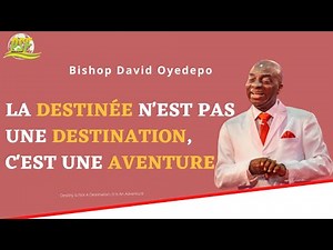 LA DESTINÉE N'EST PAS UNE DESTINATION, C'EST UNE AVENTURE BISHOP DAVID OYEDEPO