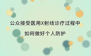 公众接受医用X射线诊疗过程中如何做好个人防护——苏州工业园区疾病防治中心