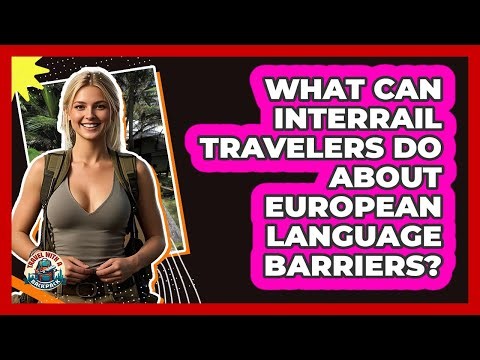 What Can Interrail Travelers Do About European Language Barriers? - Travel With A Backpack