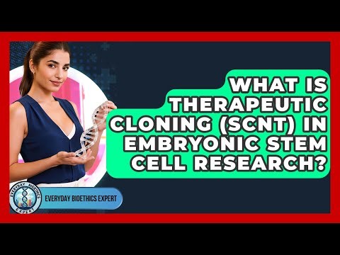 What Is Therapeutic Cloning (SCNT) In Embryonic Stem Cell Research? - Everyday Bioethics Expert