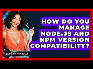 How Do You Manage Node.js And Npm Version Compatibility? - JavaScript Toolkit