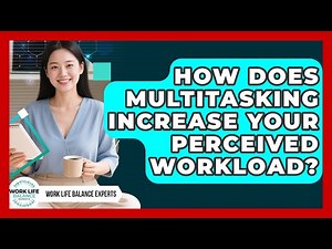 How Does Multitasking Increase Your Perceived Workload? - Work Life Balance Experts