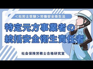 【社労士受験】特定元方事業者の統括安全衛生責任者（労働安全衛生法）
