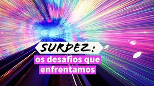 SURDEZ: as maiores dificuldades e tristezas enfrentadas