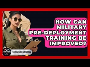 How Can Military Pre-Deployment Training Be Improved? - The Frontline Guardians