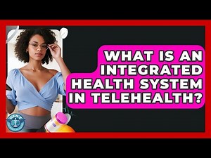 What Is An Integrated Health System In Telehealth? - Gen Z Telehealth Guide