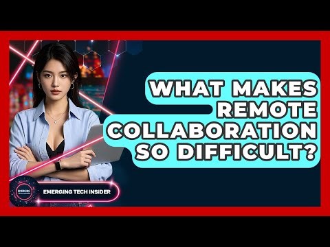 What Makes Remote Collaboration So Difficult? - Emerging Tech Insider
