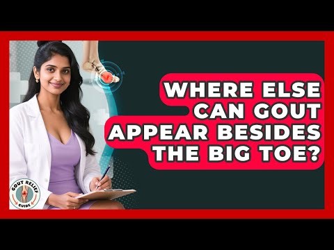 Where Else Can Gout Appear Besides The Big Toe? - Gout Relief Guide