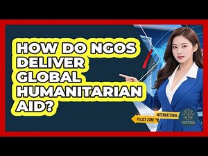 How Do NGOs Deliver Global Humanitarian Aid? - International Policy Zone