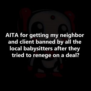 132K views · 2.4K reactions | AITA For Getting My Neighbor And Client Banned By All The Local Babysitters After They Tried To Renege On A Deal? . . . . . . #funny #funnymoments #fun #funnypost #pets #followers #cat #photo #photography #photochallenge #viral #art #photochallenge #photography #doglover #dailymemes #comicbooks #redditstories #aita #reddit #redditreadings | Daily Story | Facebook