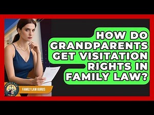 How Do Grandparents Get Visitation Rights In Family Law? - Family Law Gurus